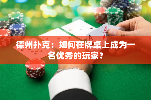 德州扑克：如何在牌桌上成为一名优秀的玩家？