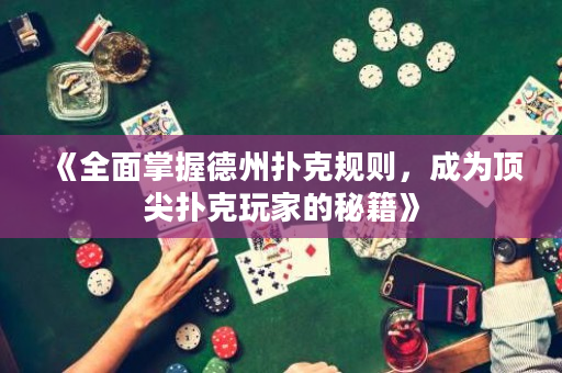 《全面掌握德州扑克规则，成为顶尖扑克玩家的秘籍》