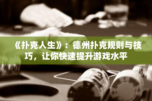 《扑克人生》：德州扑克规则与技巧，让你快速提升游戏水平