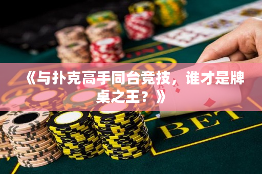 《与扑克高手同台竞技，谁才是牌桌之王？》