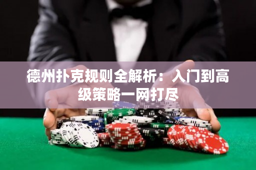 德州扑克规则全解析：入门到高级策略一网打尽