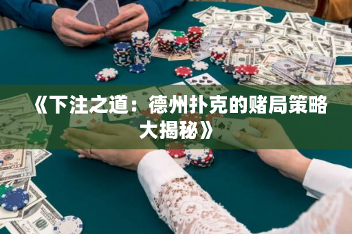 《下注之道：德州扑克的赌局策略大揭秘》