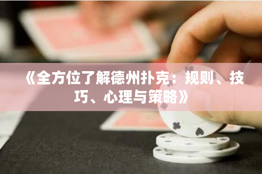 《全方位了解德州扑克：规则、技巧、心理与策略》