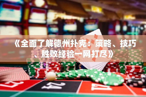 《全面了解德州扑克：策略、技巧、胜败经验一网打尽》