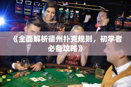 《全面解析德州扑克规则，初学者必备攻略》