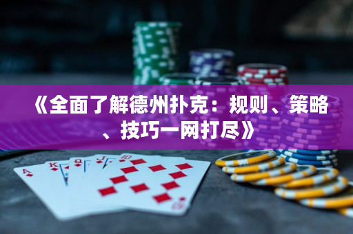 《全面了解德州扑克：规则、策略、技巧一网打尽》