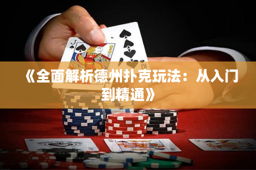 《全面解析德州扑克玩法：从入门到精通》