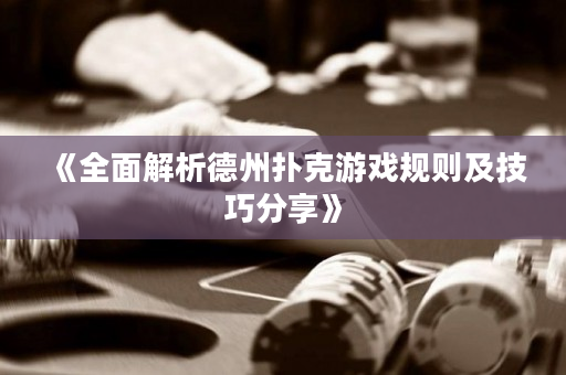 《全面解析德州扑克游戏规则及技巧分享》
