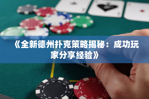 《全新德州扑克策略揭秘：成功玩家分享经验》