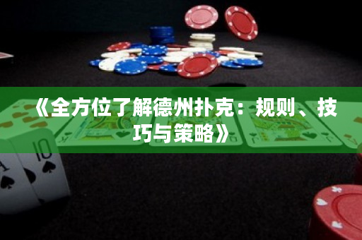 《全方位了解德州扑克：规则、技巧与策略》
