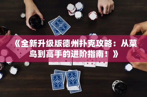 《全新升级版德州扑克攻略：从菜鸟到高手的进阶指南！》