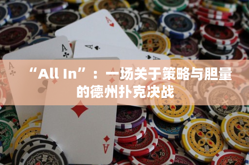 “All In”：一场关于策略与胆量的德州扑克决战
