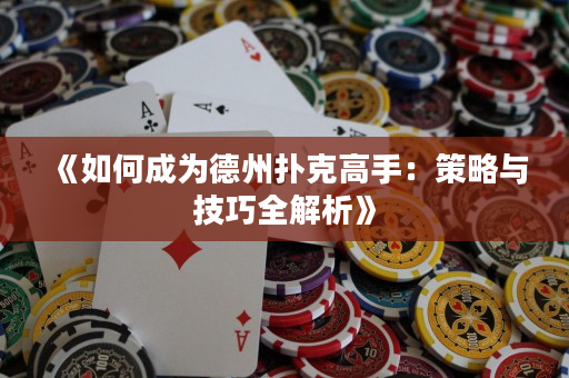 《如何成为德州扑克高手：策略与技巧全解析》