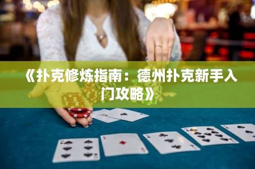 《扑克修炼指南：德州扑克新手入门攻略》
