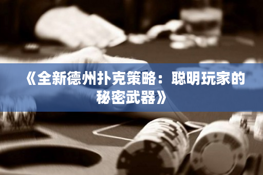 《全新德州扑克策略：聪明玩家的秘密武器》