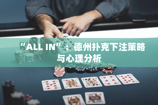 “ALL IN”：德州扑克下注策略与心理分析
