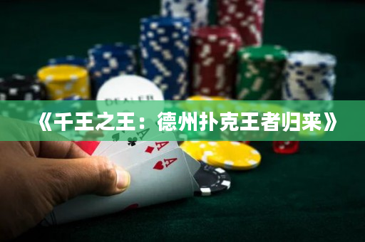 《千王之王：德州扑克王者归来》