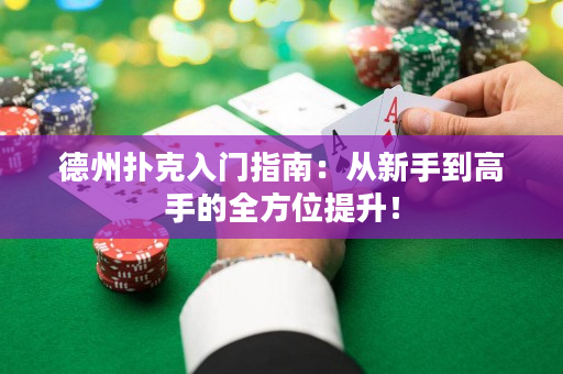 德州扑克入门指南：从新手到高手的全方位提升！