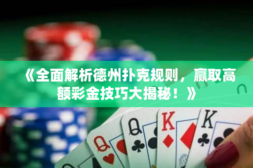 《全面解析德州扑克规则，赢取高额彩金技巧大揭秘！》
