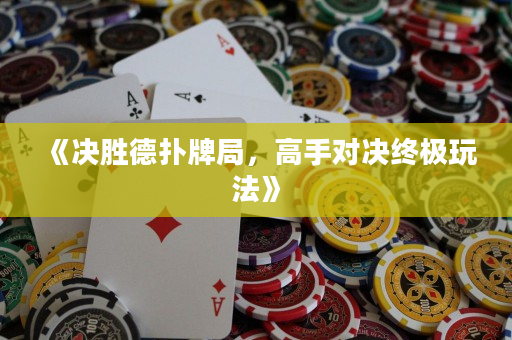 《决胜德扑牌局，高手对决终极玩法》
