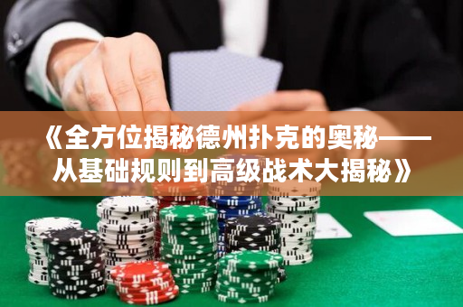《全方位揭秘德州扑克的奥秘——从基础规则到高级战术大揭秘》