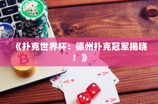 《扑克世界杯：德州扑克冠军揭晓！》