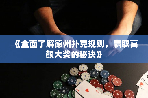 《全面了解德州扑克规则，赢取高额大奖的秘诀》