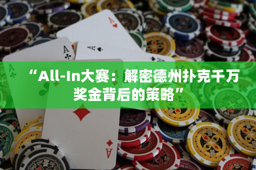“All-In大赛：解密德州扑克千万奖金背后的策略”