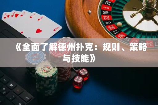 《全面了解德州扑克：规则、策略与技能》