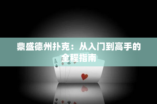 鼎盛德州扑克：从入门到高手的全程指南