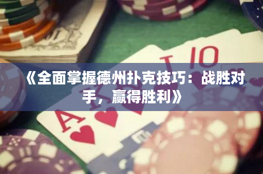 《全面掌握德州扑克技巧：战胜对手，赢得胜利》