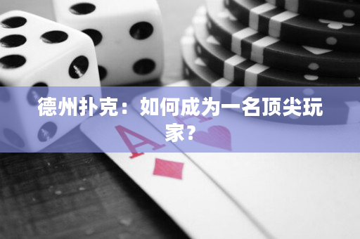 德州扑克：如何成为一名顶尖玩家？