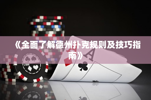 《全面了解德州扑克规则及技巧指南》