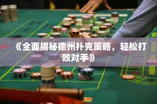 《全面揭秘德州扑克策略，轻松打败对手》