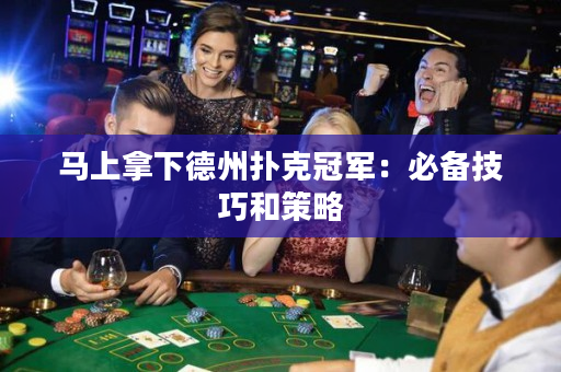 马上拿下德州扑克冠军：必备技巧和策略