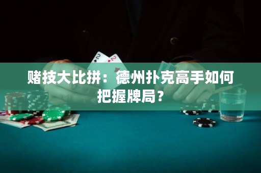 赌技大比拼：德州扑克高手如何把握牌局？