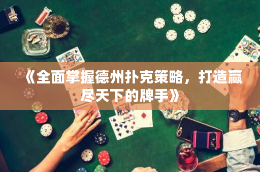 《全面掌握德州扑克策略，打造赢尽天下的牌手》