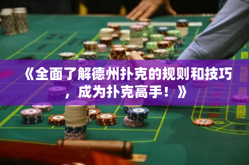 《全面了解德州扑克的规则和技巧，成为扑克高手！》