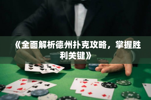 《全面解析德州扑克攻略，掌握胜利关键》