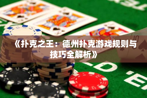 《扑克之王：德州扑克游戏规则与技巧全解析》