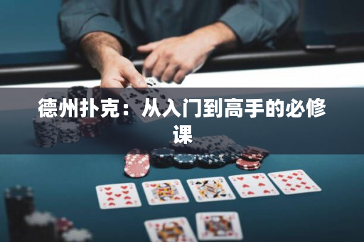 德州扑克：从入门到高手的必修课