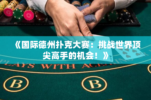 《国际德州扑克大赛：挑战世界顶尖高手的机会！》
