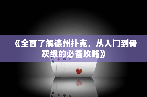 《全面了解德州扑克，从入门到骨灰级的必备攻略》