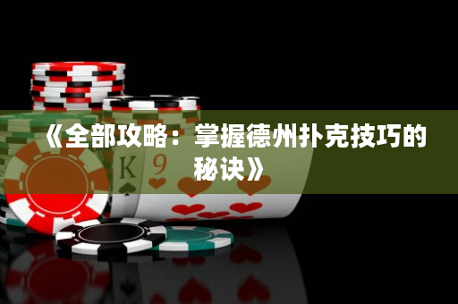 《全部攻略：掌握德州扑克技巧的秘诀》