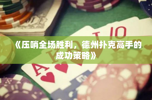 《压哨全场胜利，德州扑克高手的成功策略》