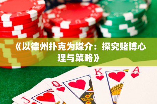 《以德州扑克为媒介：探究赌博心理与策略》