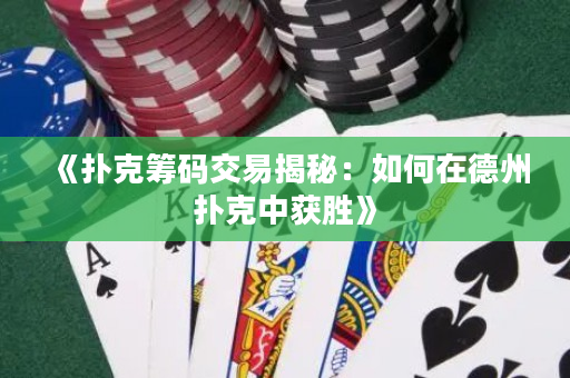 《扑克筹码交易揭秘：如何在德州扑克中获胜》