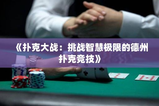 《扑克大战：挑战智慧极限的德州扑克竞技》