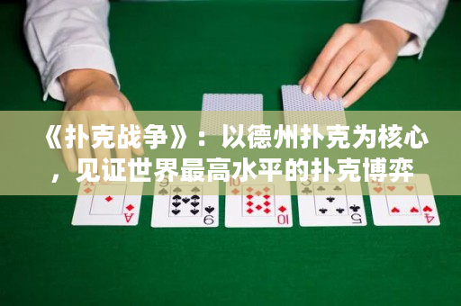 《扑克战争》：以德州扑克为核心，见证世界最高水平的扑克博弈格斗！
