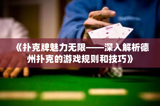 《扑克牌魅力无限——深入解析德州扑克的游戏规则和技巧》